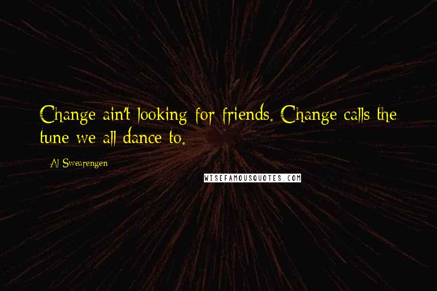 Al Swearengen Quotes: Change ain't looking for friends. Change calls the tune we all dance to.