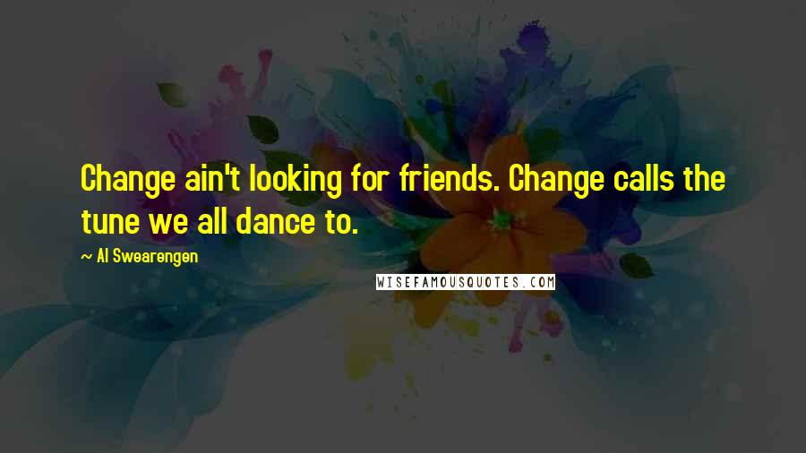 Al Swearengen Quotes: Change ain't looking for friends. Change calls the tune we all dance to.