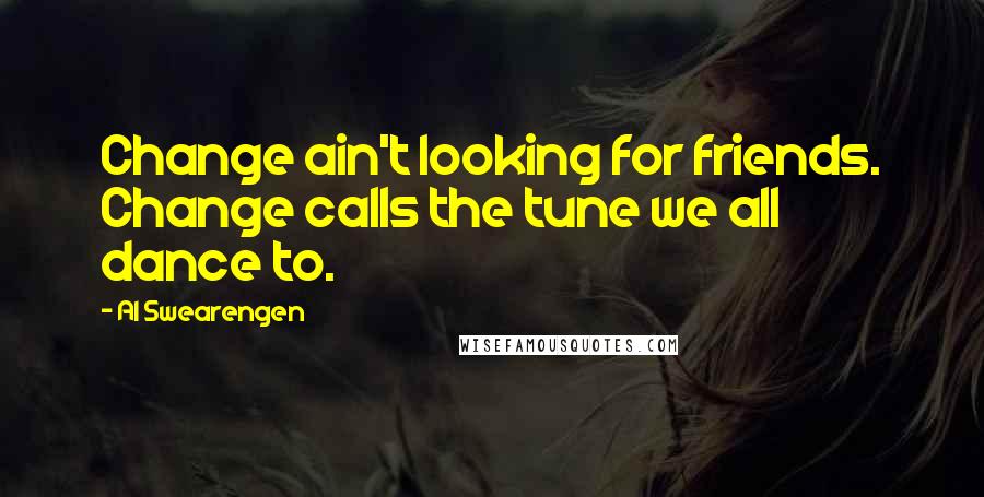 Al Swearengen Quotes: Change ain't looking for friends. Change calls the tune we all dance to.