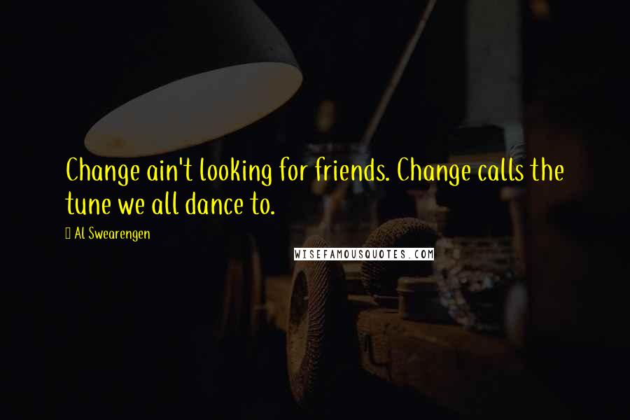 Al Swearengen Quotes: Change ain't looking for friends. Change calls the tune we all dance to.