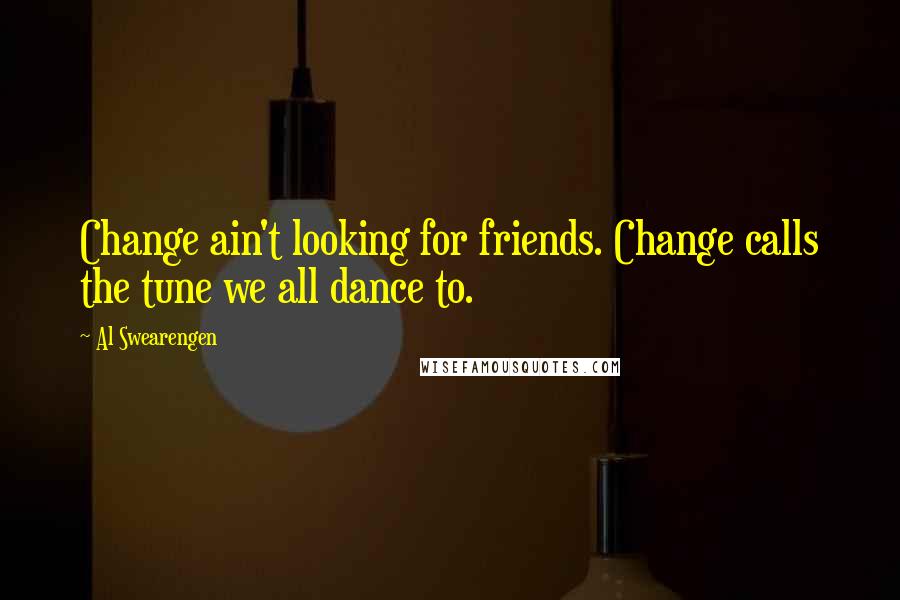 Al Swearengen Quotes: Change ain't looking for friends. Change calls the tune we all dance to.