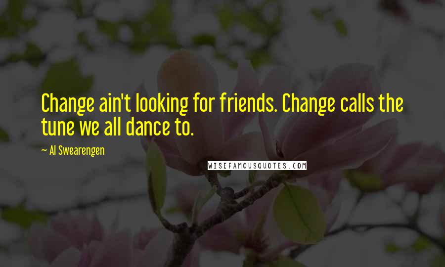 Al Swearengen Quotes: Change ain't looking for friends. Change calls the tune we all dance to.