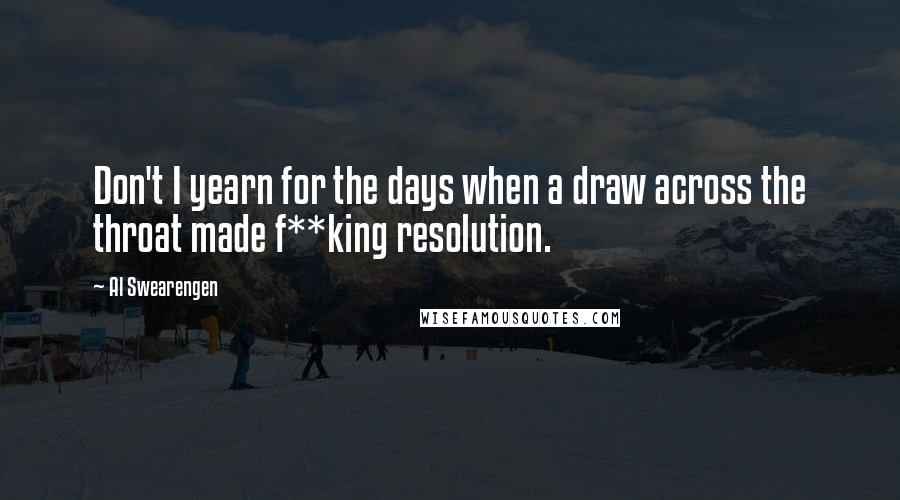 Al Swearengen Quotes: Don't I yearn for the days when a draw across the throat made f**king resolution.