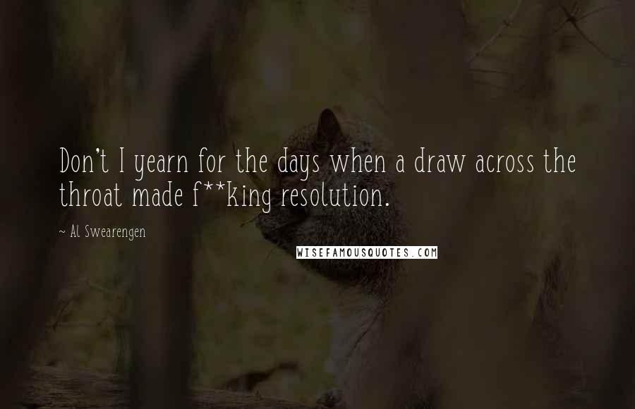 Al Swearengen Quotes: Don't I yearn for the days when a draw across the throat made f**king resolution.