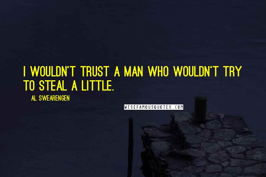 Al Swearengen Quotes: I wouldn't trust a man who wouldn't try to steal a little.