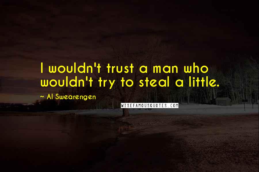 Al Swearengen Quotes: I wouldn't trust a man who wouldn't try to steal a little.