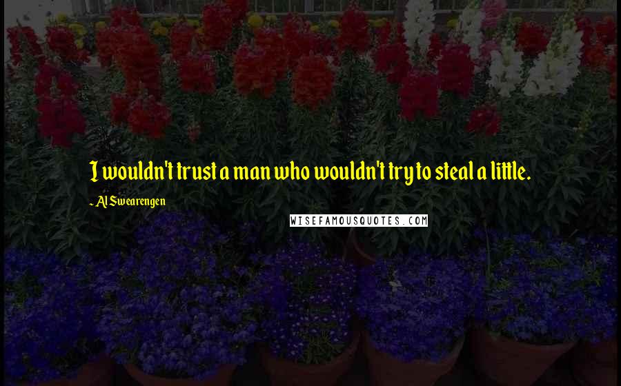 Al Swearengen Quotes: I wouldn't trust a man who wouldn't try to steal a little.