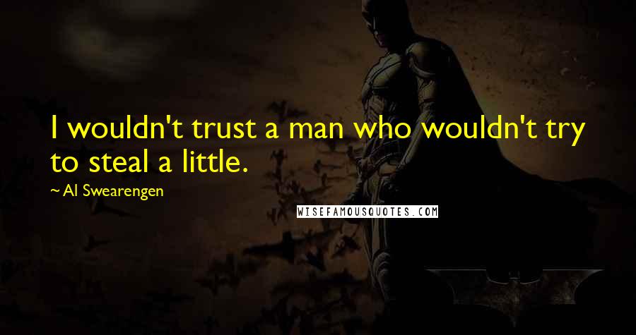 Al Swearengen Quotes: I wouldn't trust a man who wouldn't try to steal a little.