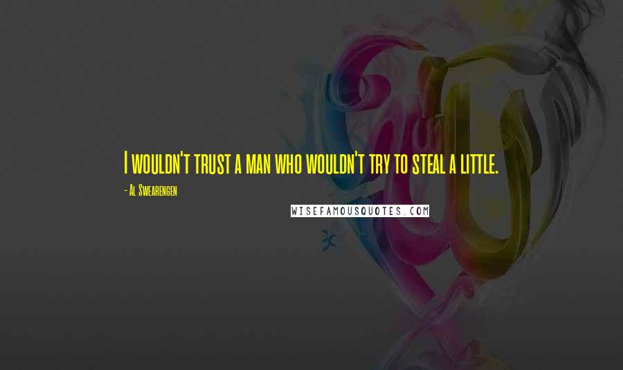 Al Swearengen Quotes: I wouldn't trust a man who wouldn't try to steal a little.