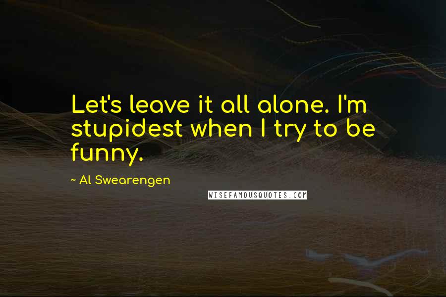 Al Swearengen Quotes: Let's leave it all alone. I'm stupidest when I try to be funny.