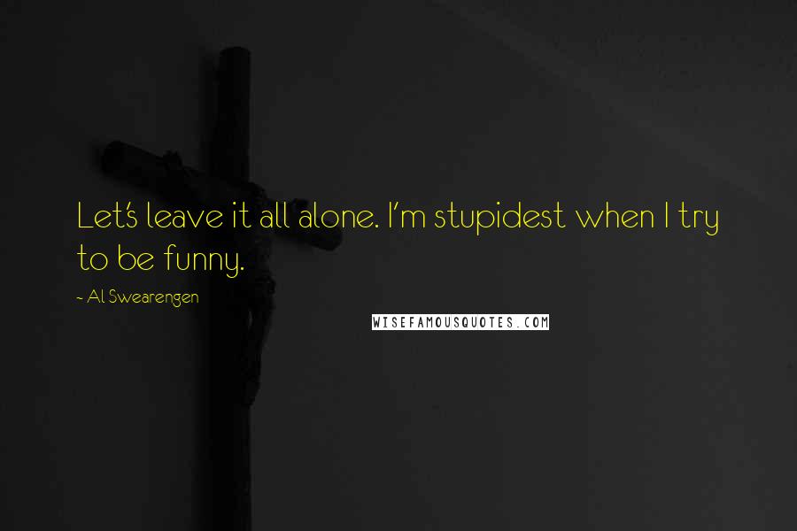 Al Swearengen Quotes: Let's leave it all alone. I'm stupidest when I try to be funny.