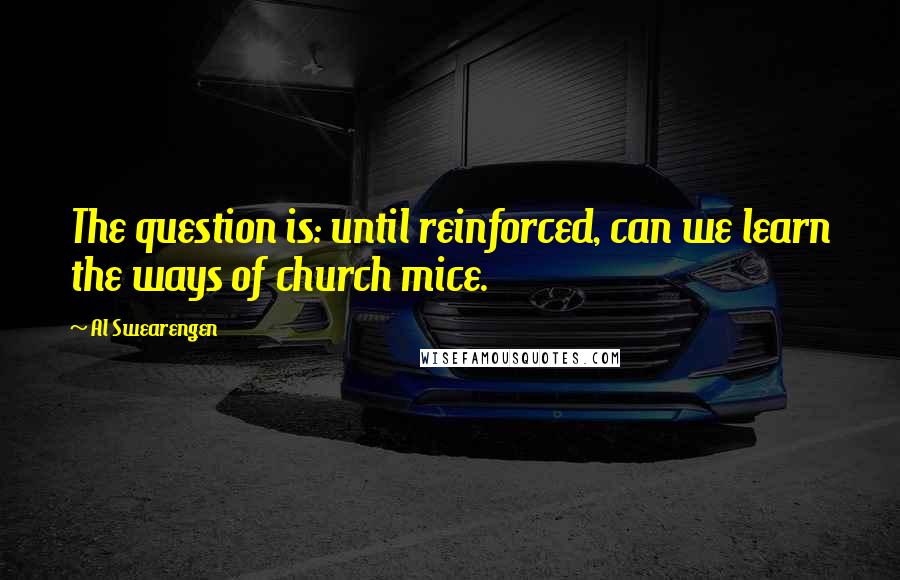 Al Swearengen Quotes: The question is: until reinforced, can we learn the ways of church mice.