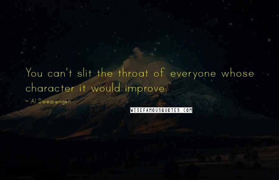 Al Swearengen Quotes: You can't slit the throat of everyone whose character it would improve.