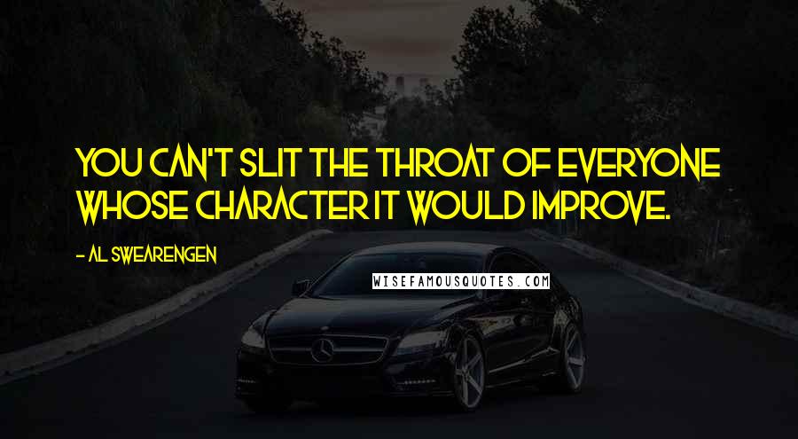 Al Swearengen Quotes: You can't slit the throat of everyone whose character it would improve.