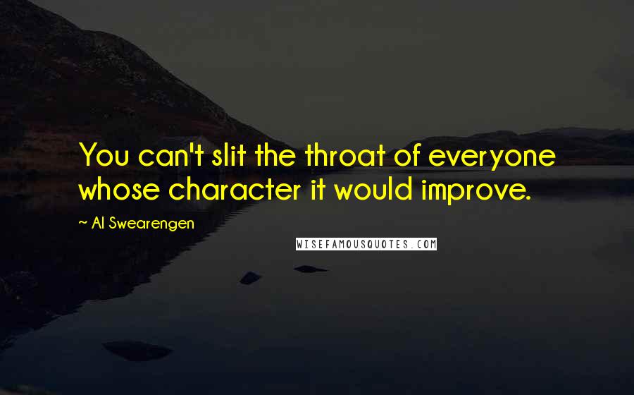 Al Swearengen Quotes: You can't slit the throat of everyone whose character it would improve.