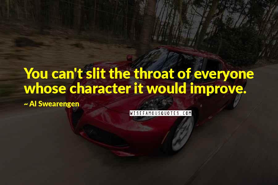 Al Swearengen Quotes: You can't slit the throat of everyone whose character it would improve.