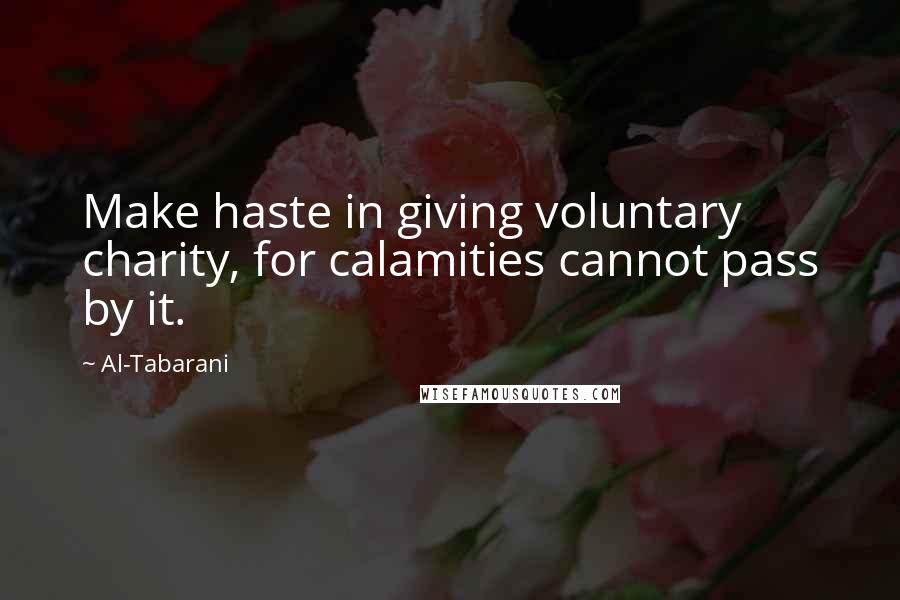 Al-Tabarani Quotes: Make haste in giving voluntary charity, for calamities cannot pass by it.