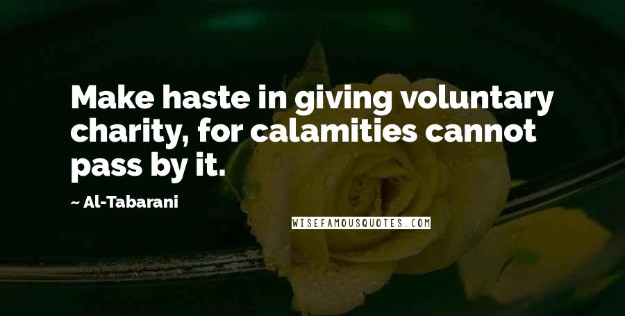 Al-Tabarani Quotes: Make haste in giving voluntary charity, for calamities cannot pass by it.