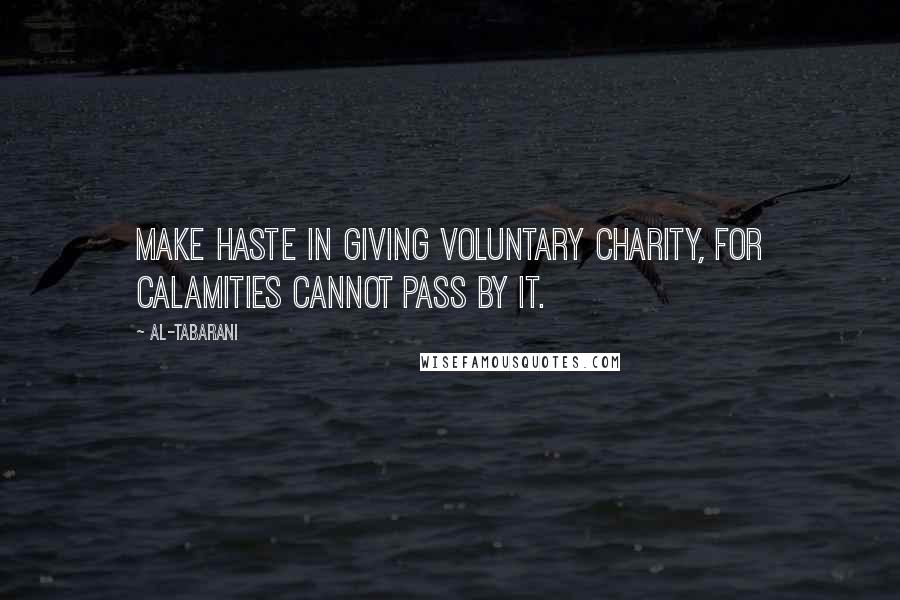 Al-Tabarani Quotes: Make haste in giving voluntary charity, for calamities cannot pass by it.