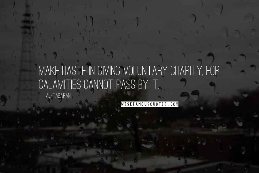 Al-Tabarani Quotes: Make haste in giving voluntary charity, for calamities cannot pass by it.