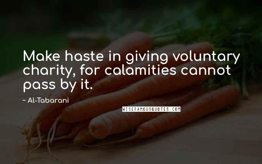 Al-Tabarani Quotes: Make haste in giving voluntary charity, for calamities cannot pass by it.