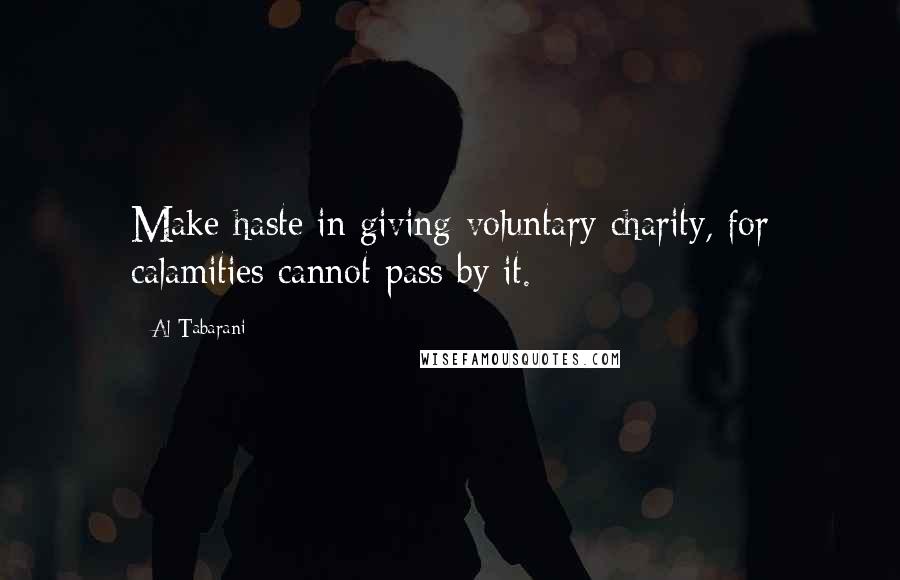 Al-Tabarani Quotes: Make haste in giving voluntary charity, for calamities cannot pass by it.
