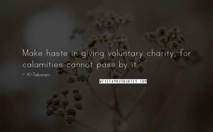 Al-Tabarani Quotes: Make haste in giving voluntary charity, for calamities cannot pass by it.