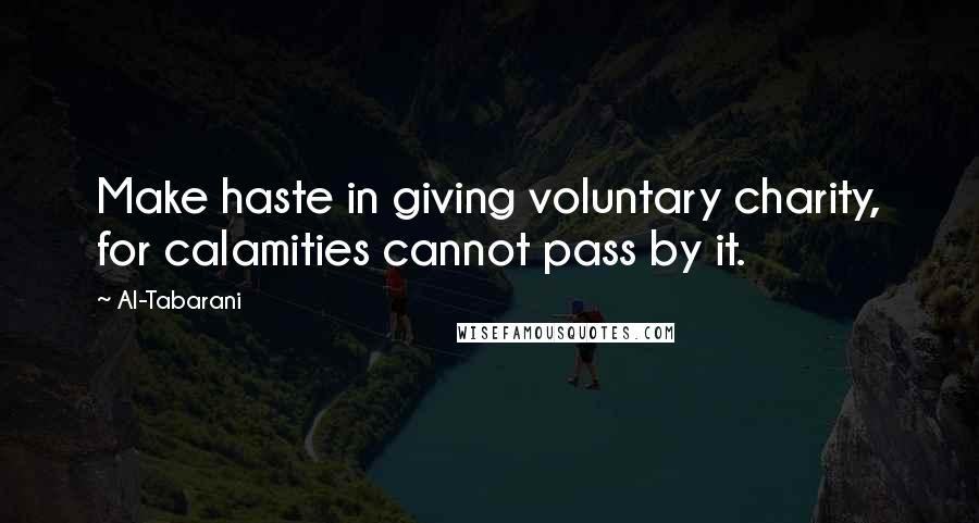 Al-Tabarani Quotes: Make haste in giving voluntary charity, for calamities cannot pass by it.