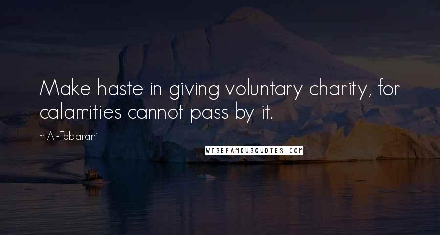 Al-Tabarani Quotes: Make haste in giving voluntary charity, for calamities cannot pass by it.