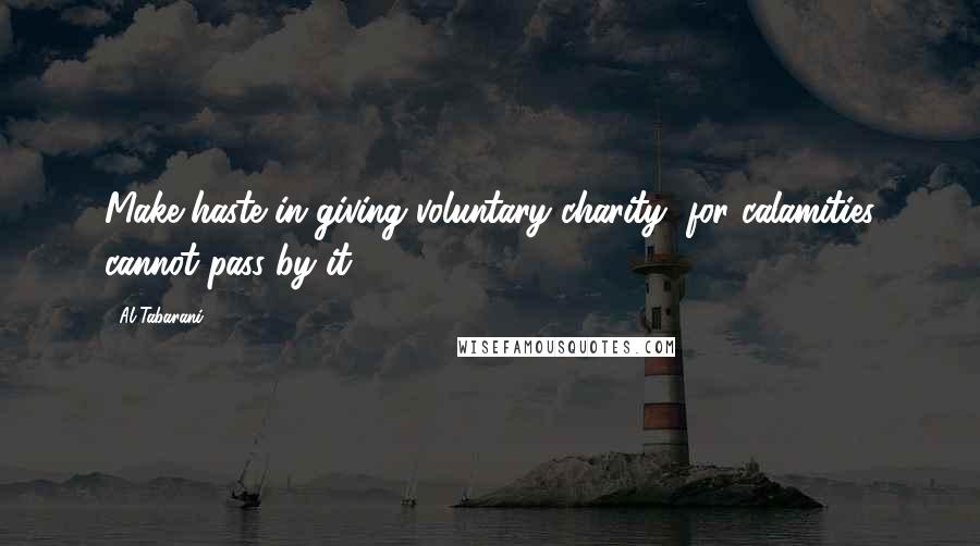 Al-Tabarani Quotes: Make haste in giving voluntary charity, for calamities cannot pass by it.