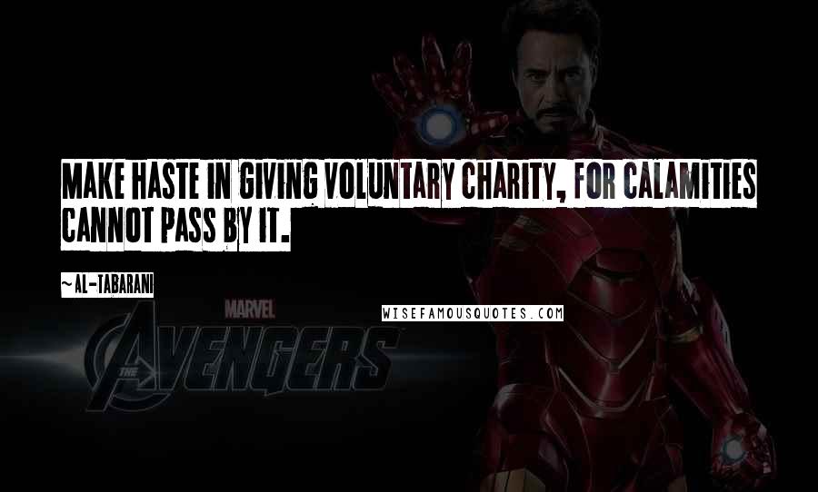 Al-Tabarani Quotes: Make haste in giving voluntary charity, for calamities cannot pass by it.