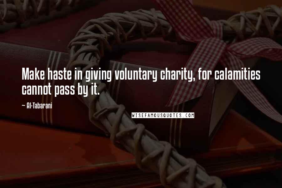 Al-Tabarani Quotes: Make haste in giving voluntary charity, for calamities cannot pass by it.