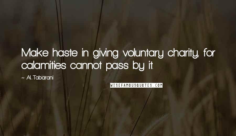 Al-Tabarani Quotes: Make haste in giving voluntary charity, for calamities cannot pass by it.