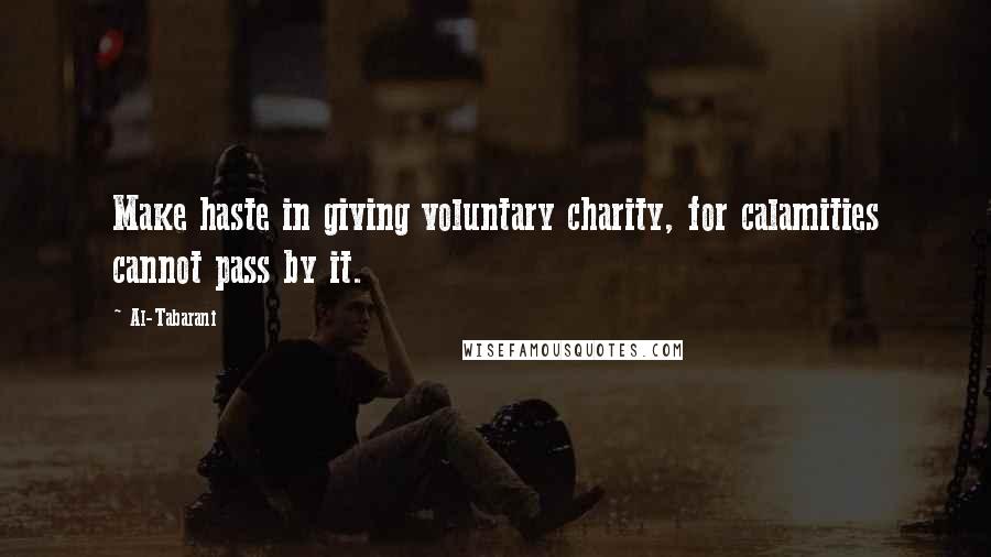 Al-Tabarani Quotes: Make haste in giving voluntary charity, for calamities cannot pass by it.