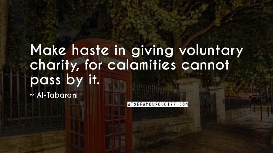 Al-Tabarani Quotes: Make haste in giving voluntary charity, for calamities cannot pass by it.