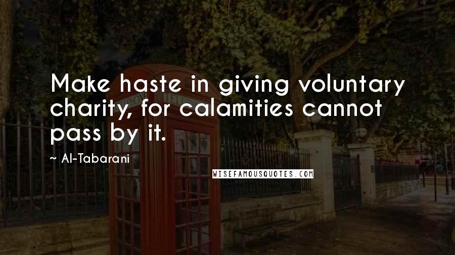 Al-Tabarani Quotes: Make haste in giving voluntary charity, for calamities cannot pass by it.