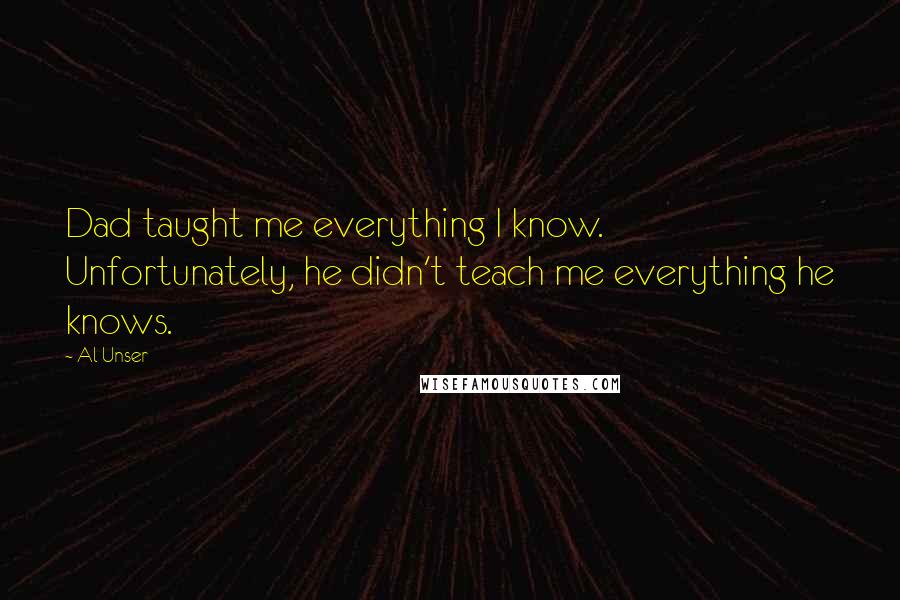 Al Unser Quotes: Dad taught me everything I know. Unfortunately, he didn't teach me everything he knows.