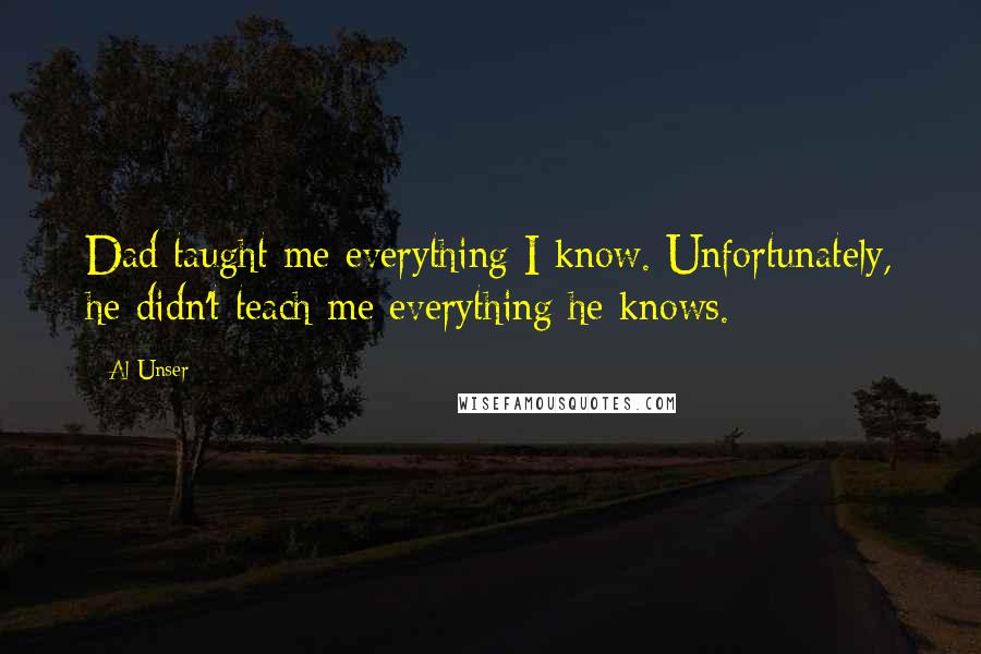 Al Unser Quotes: Dad taught me everything I know. Unfortunately, he didn't teach me everything he knows.