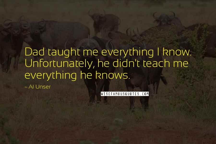 Al Unser Quotes: Dad taught me everything I know. Unfortunately, he didn't teach me everything he knows.
