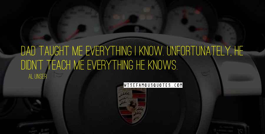 Al Unser Quotes: Dad taught me everything I know. Unfortunately, he didn't teach me everything he knows.