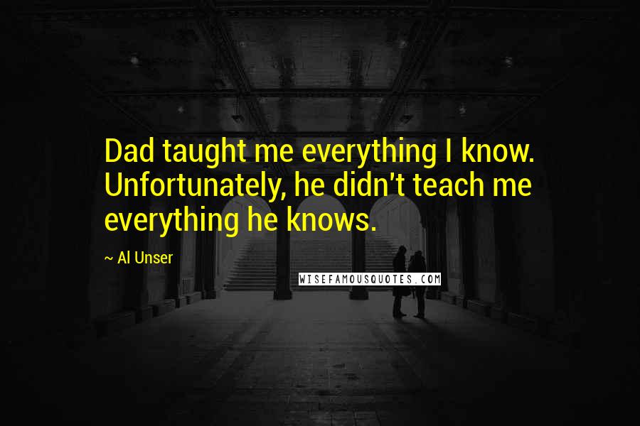 Al Unser Quotes: Dad taught me everything I know. Unfortunately, he didn't teach me everything he knows.