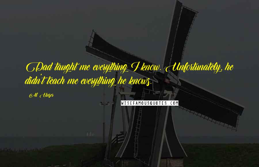 Al Unser Quotes: Dad taught me everything I know. Unfortunately, he didn't teach me everything he knows.