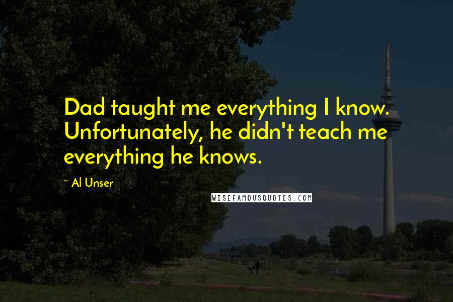 Al Unser Quotes: Dad taught me everything I know. Unfortunately, he didn't teach me everything he knows.