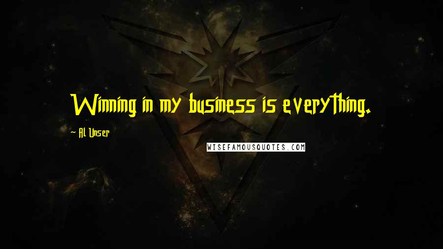 Al Unser Quotes: Winning in my business is everything.