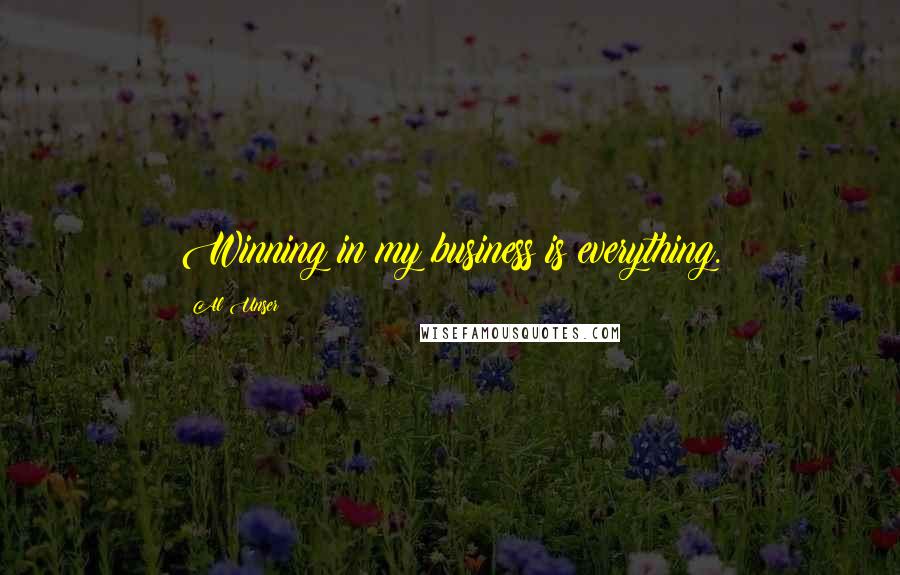 Al Unser Quotes: Winning in my business is everything.