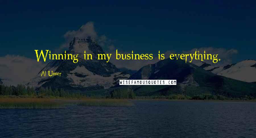 Al Unser Quotes: Winning in my business is everything.