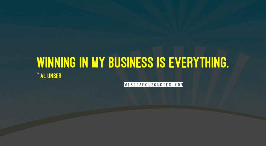 Al Unser Quotes: Winning in my business is everything.