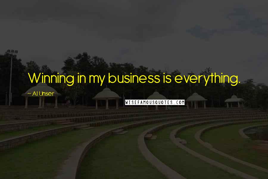 Al Unser Quotes: Winning in my business is everything.
