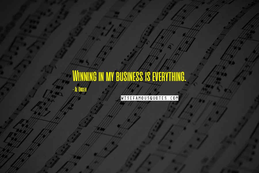 Al Unser Quotes: Winning in my business is everything.