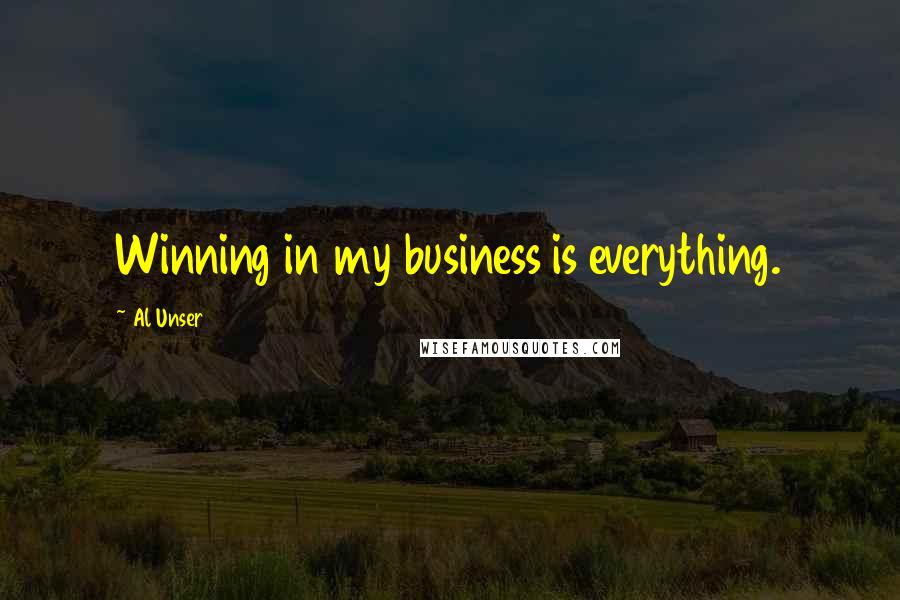 Al Unser Quotes: Winning in my business is everything.